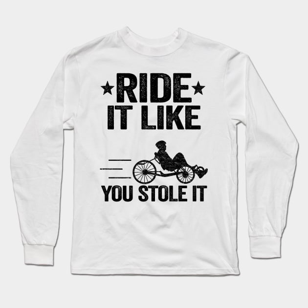 Ride It Like You Stole It Funny Recumbent Bike Long Sleeve T-Shirt by Kuehni